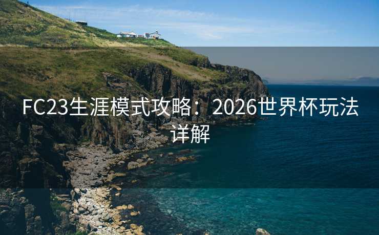 FC23生涯模式攻略：2026世界杯玩法详解