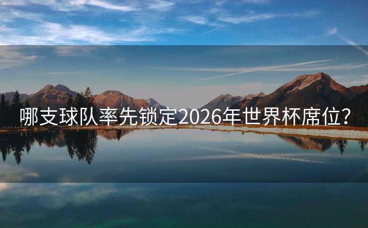 哪支球队率先锁定2026年世界杯席位？